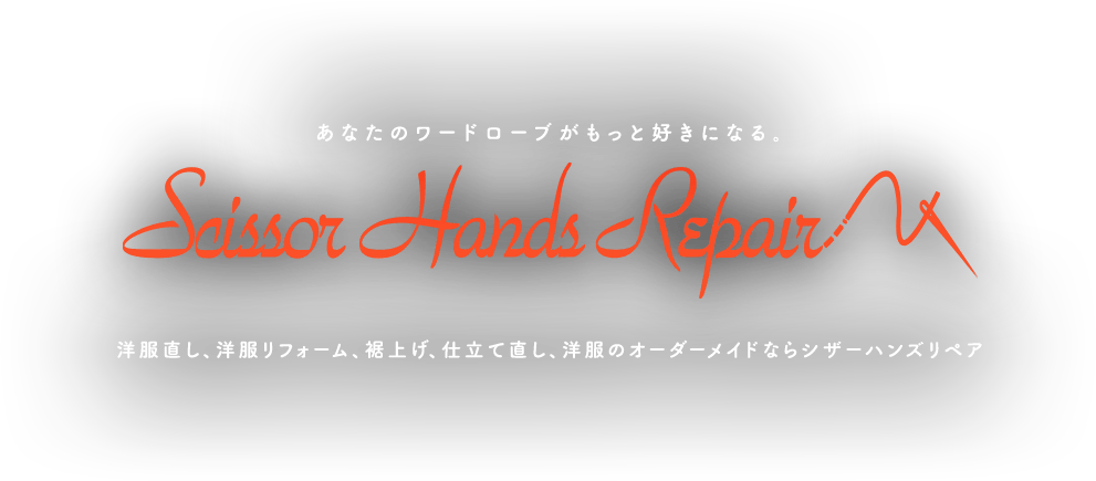 あなたのワードローブがもっと好きになる。 Scissor Hands Repair 洋服直し、洋服リフォーム、裾上げ、仕立て直し、洋服のオーダーメイドならシザーハンズリペア