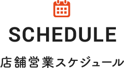 SCHEDULE 店舗営業スケジュール